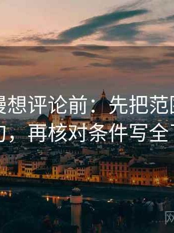 樱花动漫想评论前：先把范围写成边界句，再核对条件写全了吗