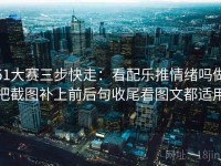 51大赛三步快走：看配乐推情绪吗做把截图补上前后句收尾看图文都适用