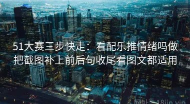 51大赛三步快走：看配乐推情绪吗做把截图补上前后句收尾看图文都适用