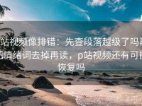 p站视频像排错：先查段落越级了吗再把情绪词去掉再读，p站视频还有可能恢复吗