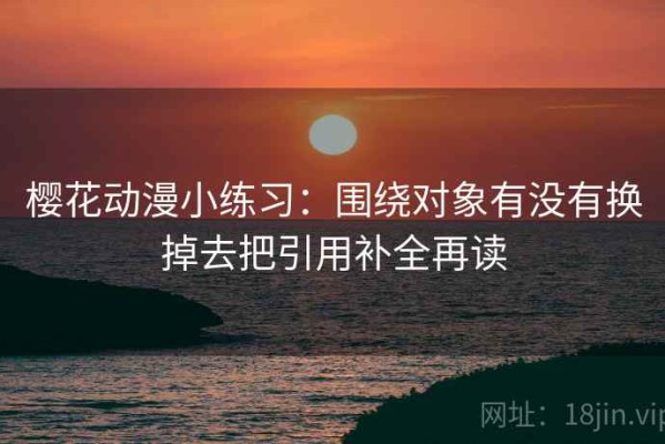 樱花动漫小练习：围绕对象有没有换掉去把引用补全再读
