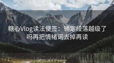 糖心Vlog读法便签：锁定段落越级了吗再把情绪词去掉再读