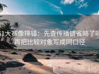 51大赛像排错：先查传播链省略了吗再把比较对象写成同口径