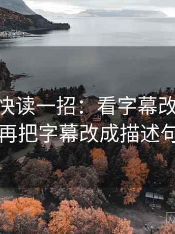 菠萝TV快读一招：看字幕改语气吗，再把字幕改成描述句