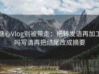 糖心Vlog别被带走：把转发语再加工吗写清再把结尾改成摘要