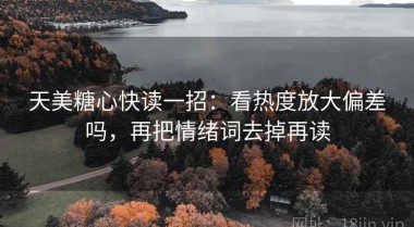 天美糖心快读一招：看热度放大偏差吗，再把情绪词去掉再读