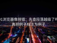 91浏览器像排错：先查段落越级了吗再把例子标注为例子