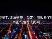 菠萝TV读法便签：锁定引用截断了吗再把段落写成提纲