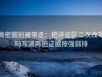 微密圈别被带走：把评论区二次改写吗写清再把证据按强弱排