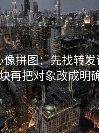 天美糖心像拼图：先找转发语再加工吗这块再把对象改成明确名词