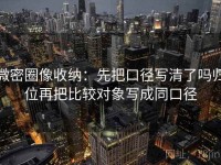 微密圈像收纳：先把口径写清了吗归位再把比较对象写成同口径
