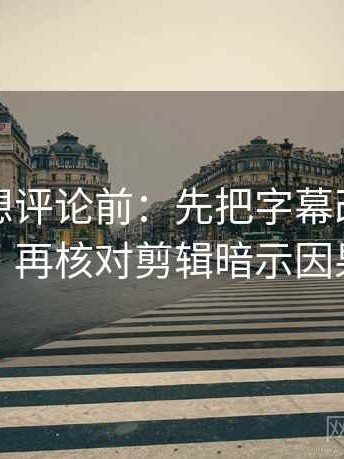 秀人网想评论前：先把字幕改成描述句，再核对剪辑暗示因果吗