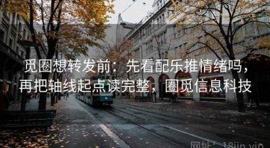 觅圈想转发前：先看配乐推情绪吗，再把轴线起点读完整，圈觅信息科技
