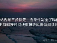 p站视频三步快走：看条件写全了吗做把剪辑按时间线重排收尾像做阅读题