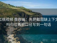 红桃视频 像收纳：先把截图缺上下文吗归位再把口径写到一句话