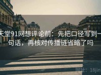 天堂91网想评论前：先把口径写到一句话，再核对传播链省略了吗