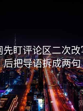 读黑料网先盯评论区二次改写吗，然后把导语拆成两句