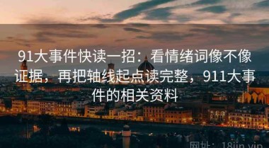 91大事件快读一招：看情绪词像不像证据，再把轴线起点读完整，911大事件的相关资料