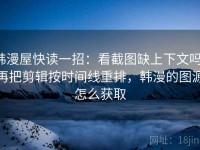 韩漫屋快读一招：看截图缺上下文吗，再把剪辑按时间线重排，韩漫的图源怎么获取
