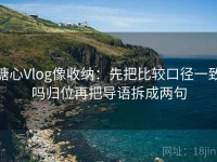 糖心Vlog像收纳：先把比较口径一致吗归位再把导语拆成两句