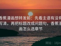 香蕉漫画想转发前：先看主语有没有写清，再把标题改成问题句，香蕉漫画怎么选章节