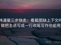韩漫屋三步快走：看截图缺上下文吗做把主语写成一行收尾写作也能用