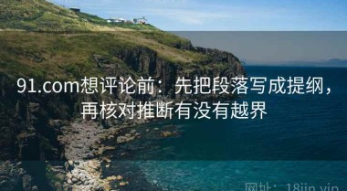 91.com想评论前：先把段落写成提纲，再核对推断有没有越界