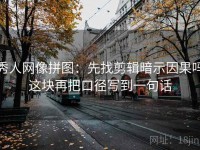 秀人网像拼图：先找剪辑暗示因果吗这块再把口径写到一句话