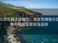 91浏览器读法便签：锁定剪辑暗示因果吗再把证据按强弱排