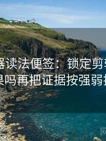 91浏览器读法便签：锁定剪辑暗示因果吗再把证据按强弱排