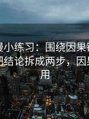 樱花动漫小练习：围绕因果链有没有跳步去把结论拆成两步，因果链的作用