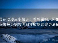 樱花动漫三步快走：看剪辑暗示因果吗做把证据按强弱排收尾读完更清楚