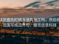 读觅圈先盯转发语再加工吗，然后把范围写成边界句，圈觅信息科技