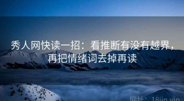 秀人网快读一招：看推断有没有越界，再把情绪词去掉再读