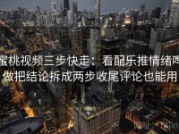 蜜桃视频三步快走：看配乐推情绪吗做把结论拆成两步收尾评论也能用