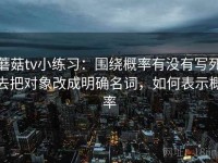 蘑菇tv小练习：围绕概率有没有写死去把对象改成明确名词，如何表示概率