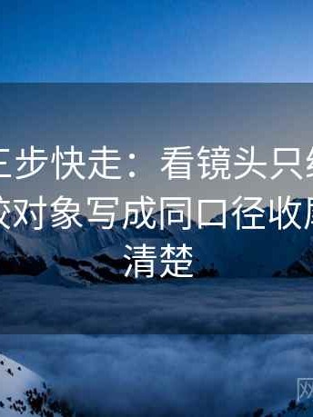 黑料网三步快走：看镜头只给一面吗做把比较对象写成同口径收尾读完更清楚