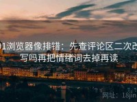 91浏览器像排错：先查评论区二次改写吗再把情绪词去掉再读