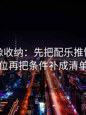 微密圈像收纳：先把配乐推情绪吗归位再把条件补成清单