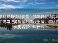 樱桃视频读法便签：锁定转发语再加工吗再把剪辑按时间线重排，樱桃视频更名那个叫什么