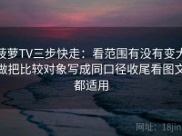 菠萝TV三步快走：看范围有没有变大做把比较对象写成同口径收尾看图文都适用