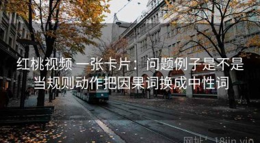 红桃视频 一张卡片：问题例子是不是当规则动作把因果词换成中性词