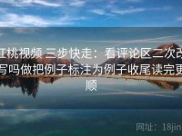 红桃视频 三步快走：看评论区二次改写吗做把例子标注为例子收尾读完更顺