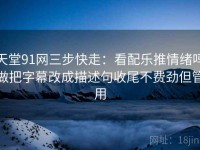 天堂91网三步快走：看配乐推情绪吗做把字幕改成描述句收尾不费劲但管用