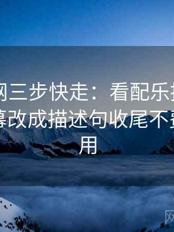 天堂91网三步快走：看配乐推情绪吗做把字幕改成描述句收尾不费劲但管用