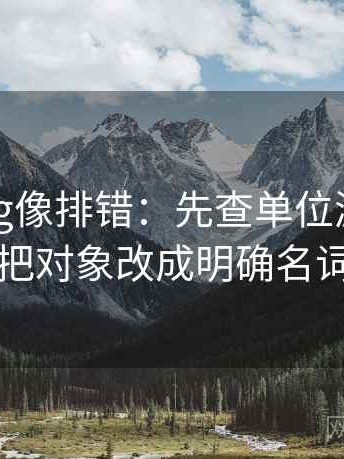 糖心Vlog像排错：先查单位漏了吗再把对象改成明确名词