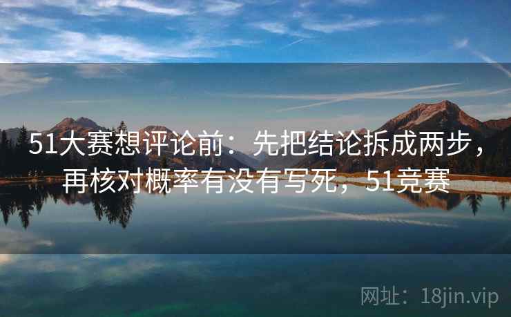 51大赛想评论前：先把结论拆成两步，再核对概率有没有写死，51竞赛