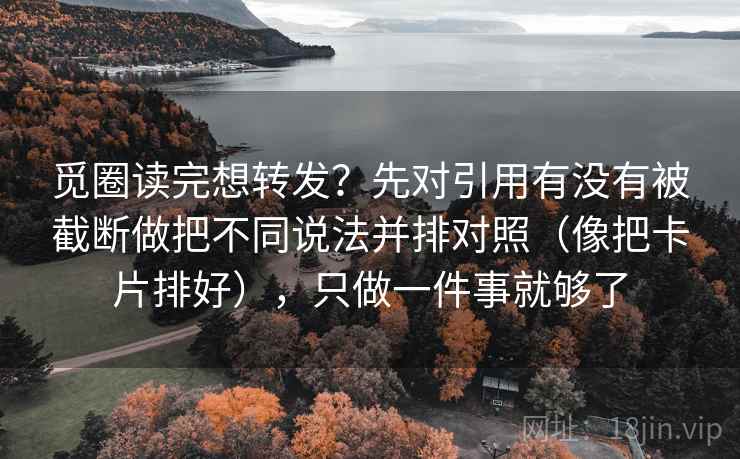 觅圈读完想转发?先对引用有没有被截断做把不同说法并排对照(像把卡片排好),只做一件事就够了 觅圈读完想转发?先对引用有没有被截断做把不同说法并排对照(像把卡片排好),只做一件事就够了