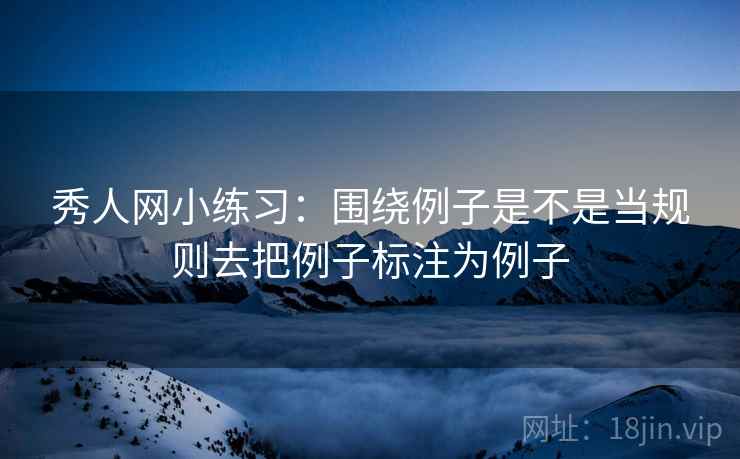 秀人网小练习：围绕例子是不是当规则去把例子标注为例子