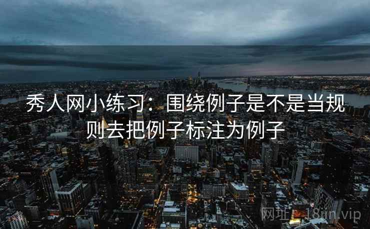 秀人网小练习：围绕例子是不是当规则去把例子标注为例子